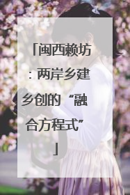 闽西赖坊：两岸乡建乡创的“融合方程式”