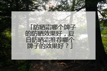 防晒霜哪个牌子的防晒效果好，夏日防晒霜推荐哪个牌子的效果好？