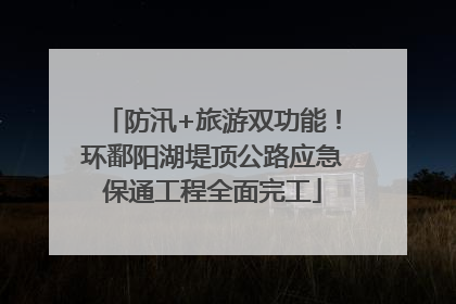 防汛+旅游双功能！环鄱阳湖堤顶公路应急保通工程全面完工