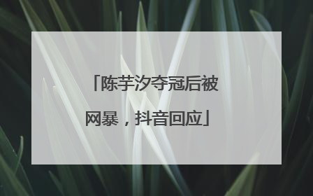 陈芋汐夺冠后被网暴，抖音回应
