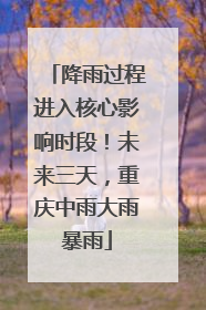 降雨过程进入核心影响时段！未来三天，重庆中雨大雨暴雨