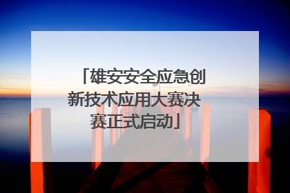 雄安安全应急创新技术应用大赛决赛正式启动