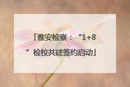雅安检察：“1+8”检校共建签约启动