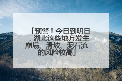 预警！今日到明日，湖北这些地方发生崩塌、滑坡、泥石流的风险较高