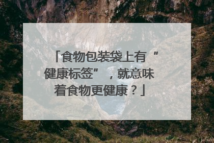 食物包装袋上有“健康标签”，就意味着食物更健康？