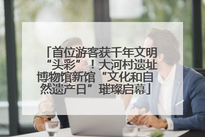 首位游客获千年文明“头彩”！大河村遗址博物馆新馆“文化和自然遗产日”璀璨启幕