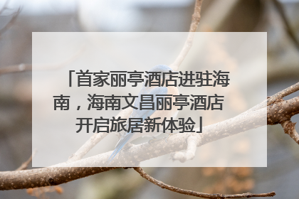 首家丽亭酒店进驻海南，海南文昌丽亭酒店开启旅居新体验