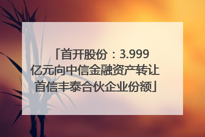 首开股份：3.999亿元向中信金融资产转让首信丰泰合伙企业份额