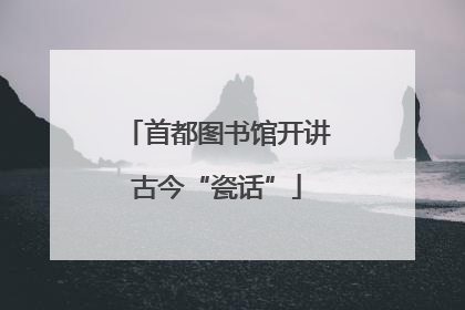 首都图书馆开讲古今“瓷话”
