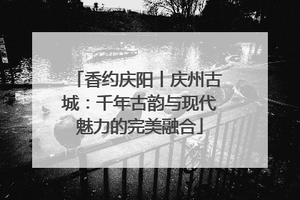 香约庆阳丨庆州古城：千年古韵与现代魅力的完美融合