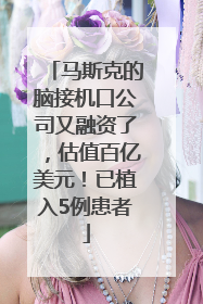 马斯克的脑接机口公司又融资了，估值百亿美元！已植入5例患者