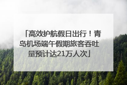 高效护航假日出行！青岛机场端午假期旅客吞吐量预计达21万人次