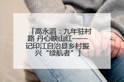 高永滔：九年驻村路 丹心映山红——记印江自治县乡村振兴“续航者”