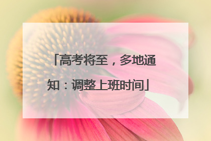 高考将至，多地通知：调整上班时间