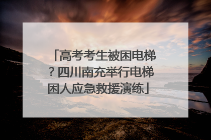 高考考生被困电梯？四川南充举行电梯困人应急救援演练
