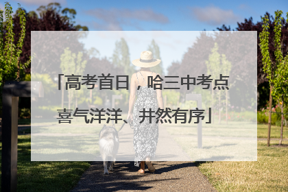 高考首日，哈三中考点喜气洋洋、井然有序