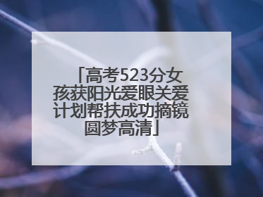 高考523分女孩获阳光爱眼关爱计划帮扶成功摘镜圆梦高清