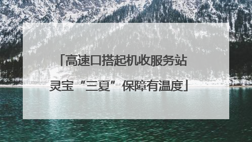 高速口搭起机收服务站 灵宝“三夏”保障有温度