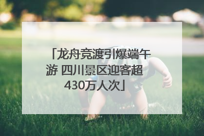 龙舟竞渡引爆端午游 四川景区迎客超430万人次