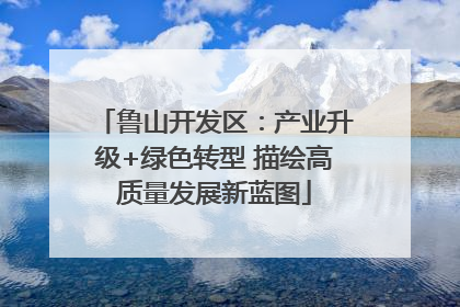 鲁山开发区：产业升级+绿色转型 描绘高质量发展新蓝图