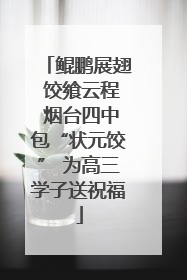 鲲鹏展翅 饺飨云程 烟台四中包“状元饺” 为高三学子送祝福