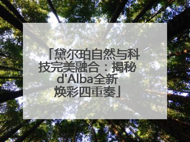 黛尔珀自然与科技完美融合：揭秘d'Alba全新焕彩四重奏