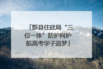 黟县住建局“三位一体”防护网护航高考学子追梦