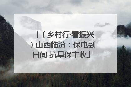 （乡村行·看振兴）山西临汾：保电到田间 抗旱保丰收