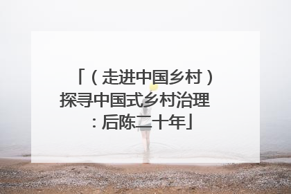 （走进中国乡村）探寻中国式乡村治理：后陈二十年