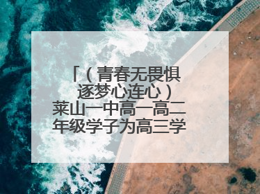 （青春无畏惧   逐梦心连心）莱山一中高一高二年级学子为高三学长学姐送祝福