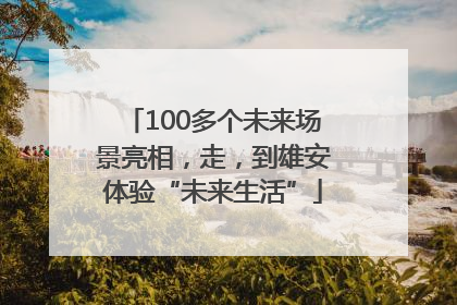 100多个未来场景亮相，走，到雄安体验“未来生活”