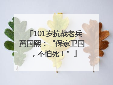 101岁抗战老兵黄国熙：“保家卫国，不怕死！”