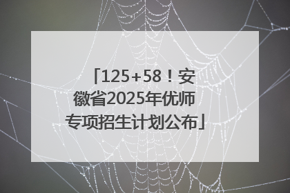 125+58！安徽省2025年优师专项招生计划公布