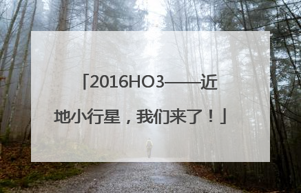 2016HO3——近地小行星，我们来了！