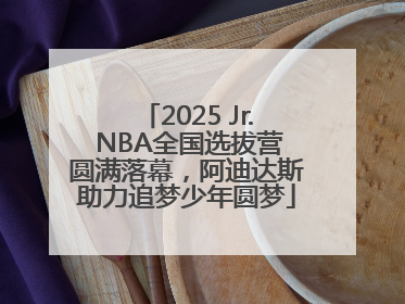 2025 Jr. NBA全国选拔营圆满落幕，阿迪达斯助力追梦少年圆梦