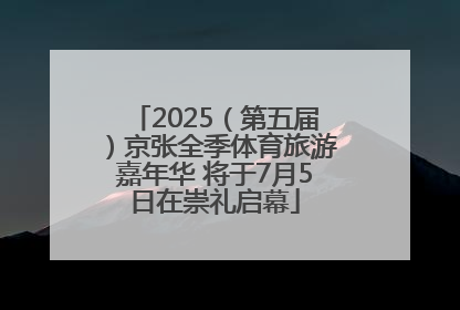 2025（第五届）京张全季体育旅游嘉年华 将于7月5日在崇礼启幕