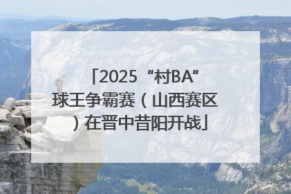 2025“村BA”球王争霸赛（山西赛区）在晋中昔阳开战