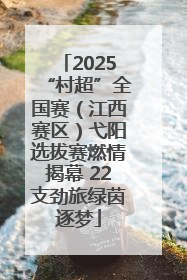 2025“村超”全国赛（江西赛区）弋阳选拔赛燃情揭幕 22支劲旅绿茵逐梦