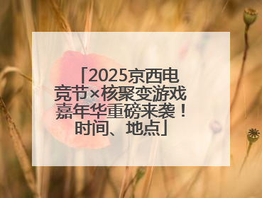 2025京西电竞节×核聚变游戏嘉年华重磅来袭！时间、地点