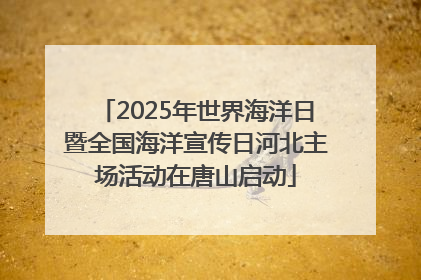 2025年世界海洋日暨全国海洋宣传日河北主场活动在唐山启动