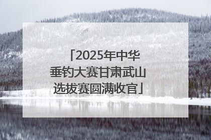 2025年中华垂钓大赛甘肃武山选拔赛圆满收官