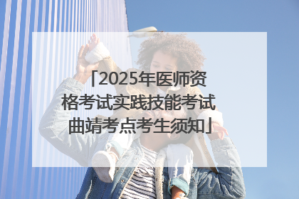 2025年医师资格考试实践技能考试曲靖考点考生须知