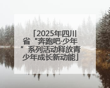 2025年四川省“奔跑吧·少年”系列活动释放青少年成长新动能