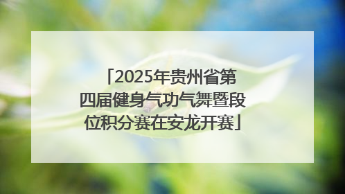 2025年贵州省第四届健身气功气舞暨段位积分赛在安龙开赛