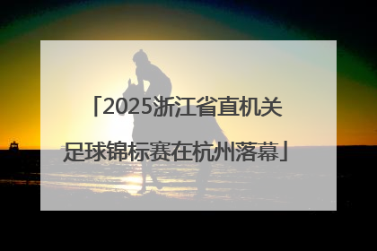 2025浙江省直机关足球锦标赛在杭州落幕