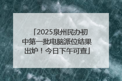 2025泉州民办初中第一批电脑派位结果出炉！今日下午可查