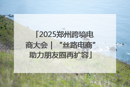 2025郑州跨境电商大会｜“丝路电商”助力朋友圈再扩容