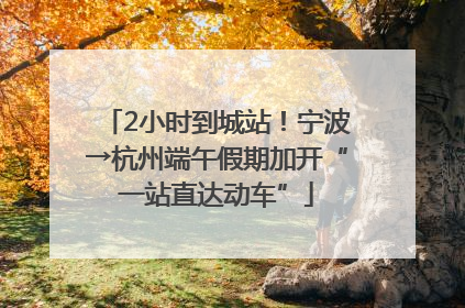 2小时到城站！宁波→杭州端午假期加开“一站直达动车”