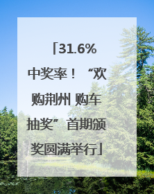 31.6%中奖率！“欢购荆州 购车抽奖”首期颁奖圆满举行