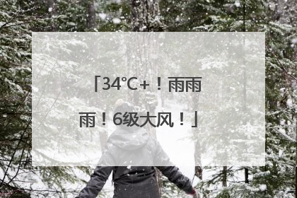 34℃+！雨雨雨！6级大风！